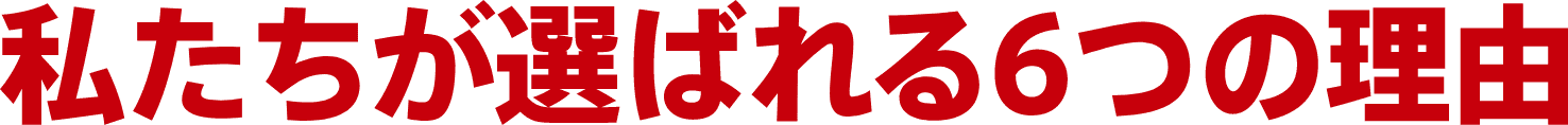 私たちが選ばれる6つの理由