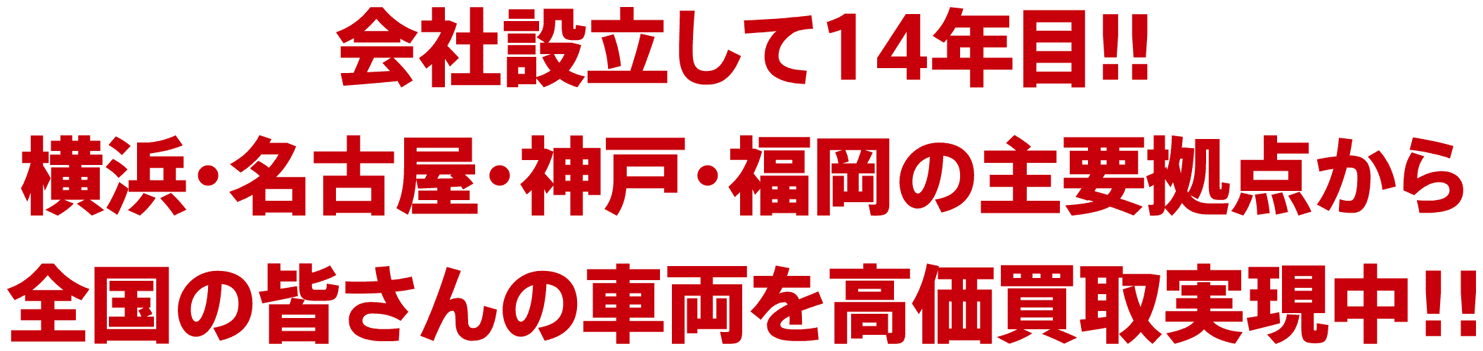 会社設立して14年目!!　横浜・名古屋・神戸・福岡の主要拠点から全国の皆さんの車両を高価買取実現中！!